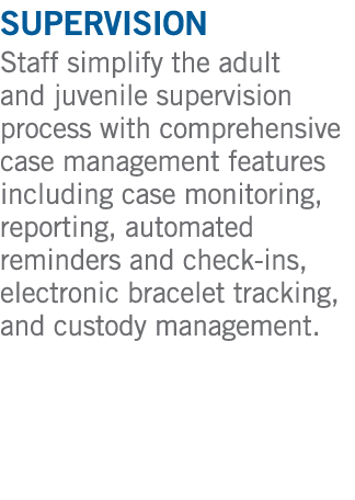 supervision Staff simplify the adult and juvenile supervision process with comprehensive case management features inc...