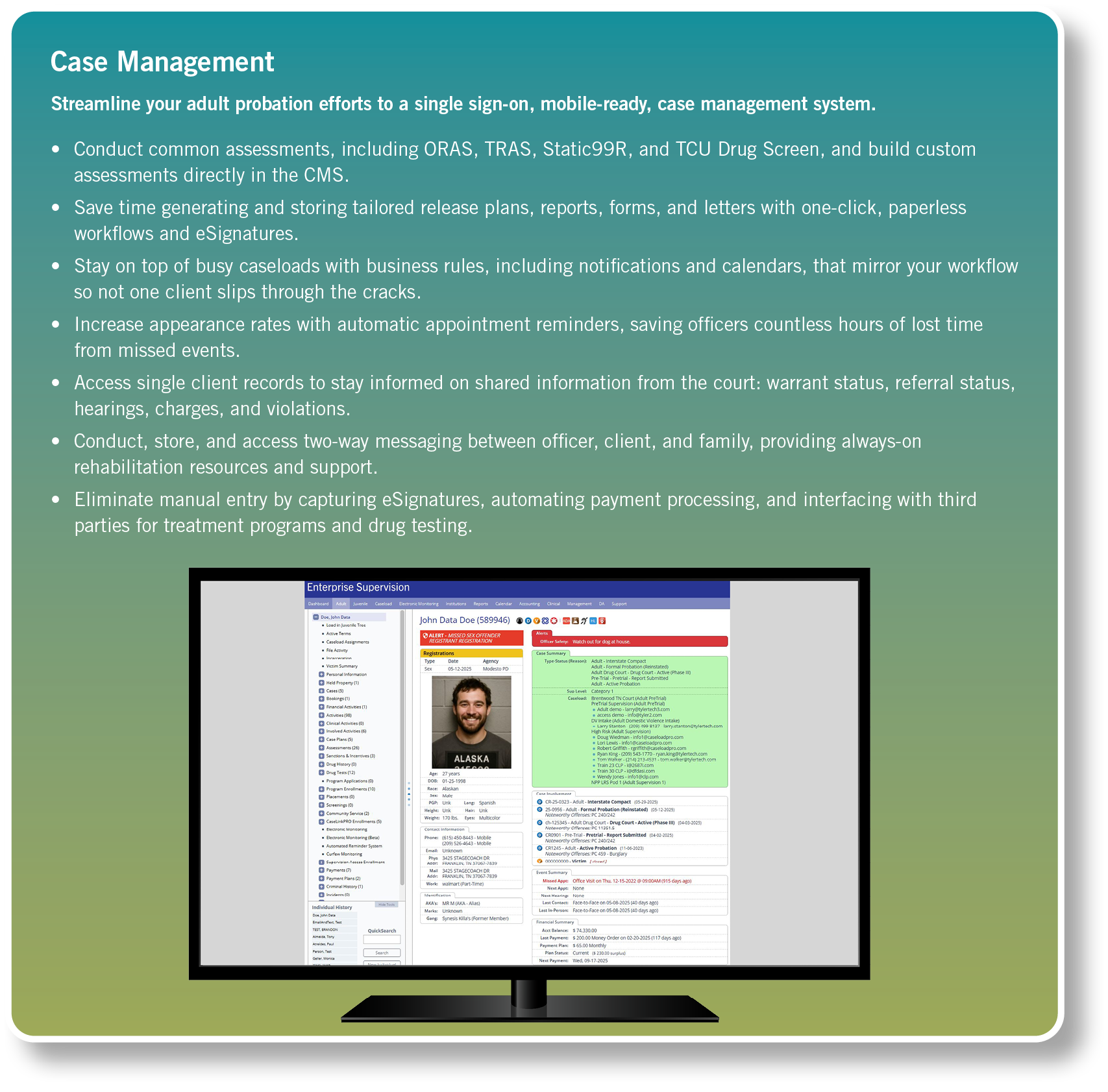 Case Management Streamline your adult probation efforts to a single sign on, mobile ready, case management system. • ...